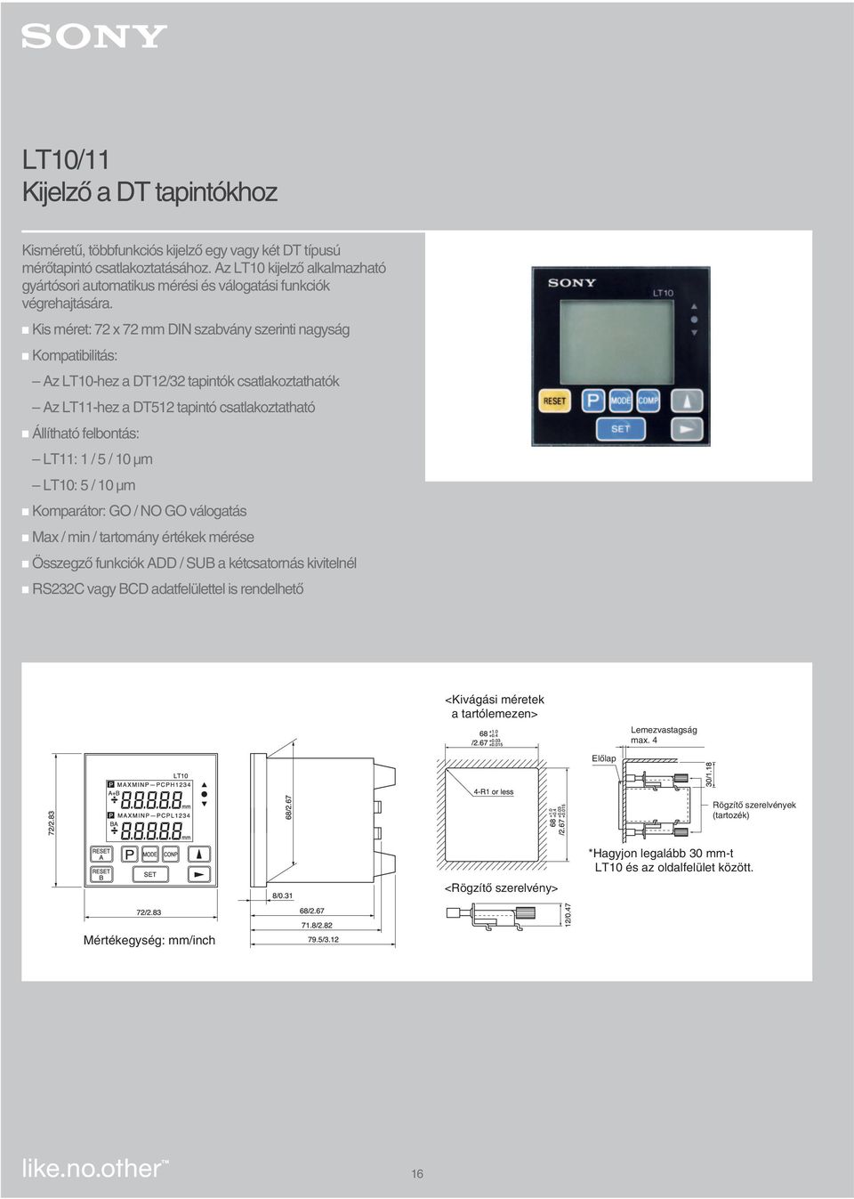 Kis méret: 72 x 72 mm DIN szabvány szerinti nagyság Kompatibilitás: Az LT10-hez a DT12/32 tapintók csatlakoztathatók Az LT11-hez a DT512 tapintó csatlakoztatható Állítható felbontás: LT11: 1 / 5 / 10