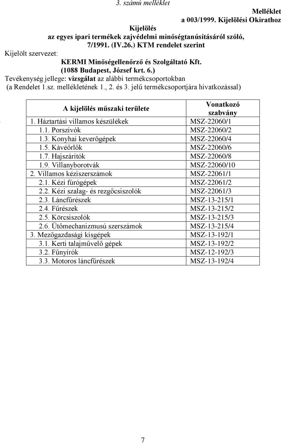 , 2. és 3. jelű termékcsoportjára hivatkozással) A kijelölés műszaki területe Vonatkozó szabvány 1. Háztartási villamos készülékek MSZ-22060/1 1.1. Porszívók MSZ-22060/2 1.3. Konyhai keverőgépek MSZ-22060/4 1.