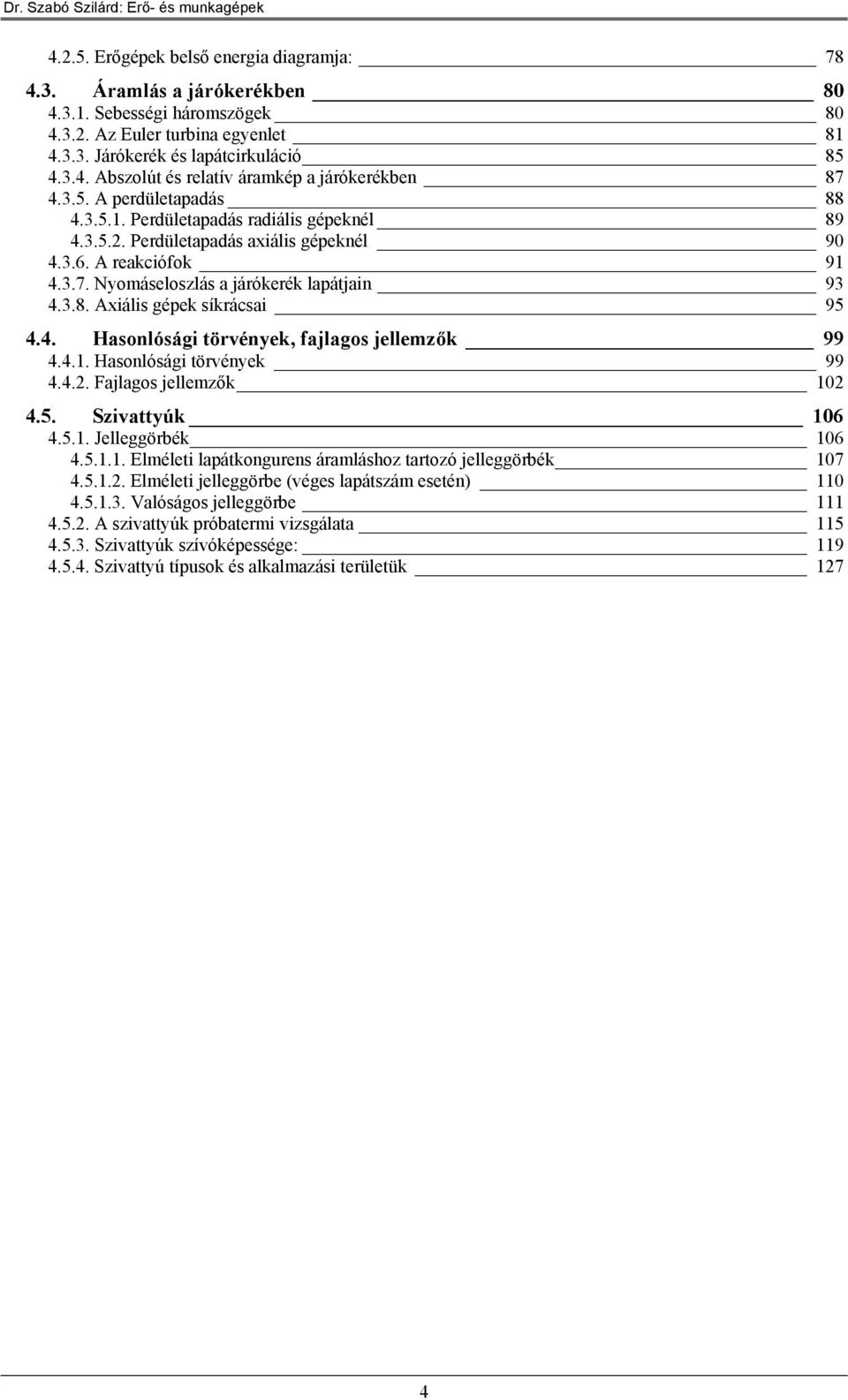 4.. Hasolósági törvéyk 99 4.4.. Fajlagos jllmzők 0 4.5. zivattyúk 06 4.5.. Jllggörbék 06 4.5... Elmélti laátkogrs áramlásoz tartozó jllggörbék 07 4.5... Elmélti jllggörb (végs laátszám sté) 0 4.5... alóságos jllggörb 4.