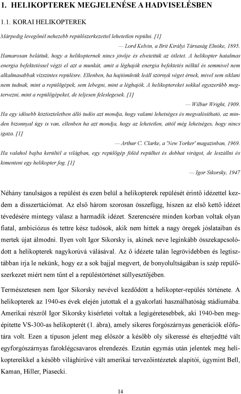 A helikopter hatalmas energia befektetéssel végzi el azt a munkát, amit a léghajók energia befektetés nélkül és semmivel nem alkalmasabbak vízszintes repülésre.