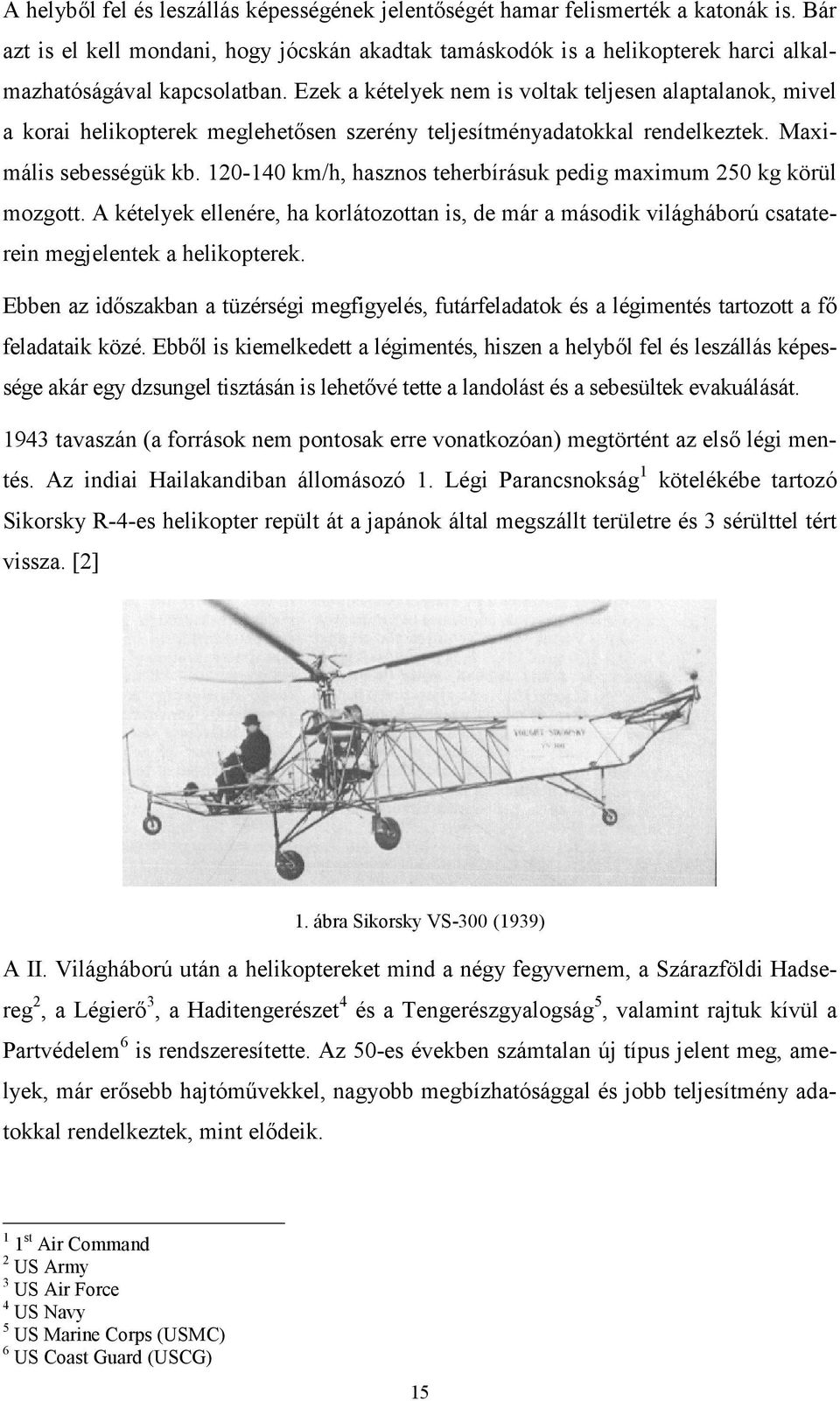 Ezek a kételyek nem is voltak teljesen alaptalanok, mivel a korai helikopterek meglehetősen szerény teljesítményadatokkal rendelkeztek. Maximális sebességük kb.