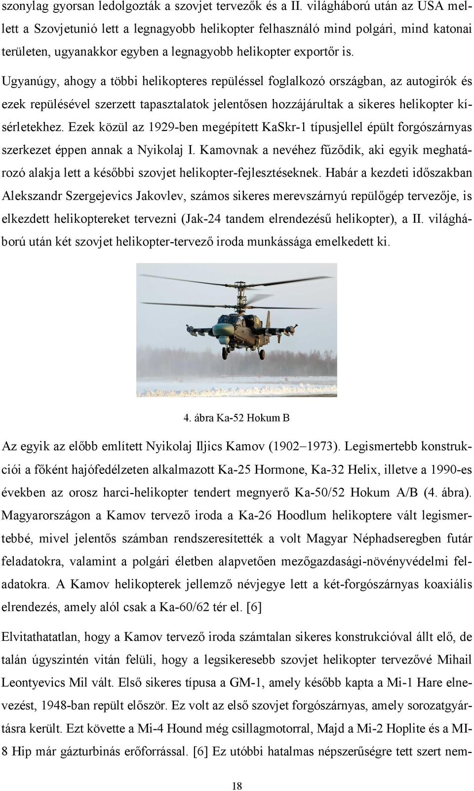 Ugyanúgy, ahogy a többi helikopteres repüléssel foglalkozó országban, az autogirók és ezek repülésével szerzett tapasztalatok jelentősen hozzájárultak a sikeres helikopter kísérletekhez.