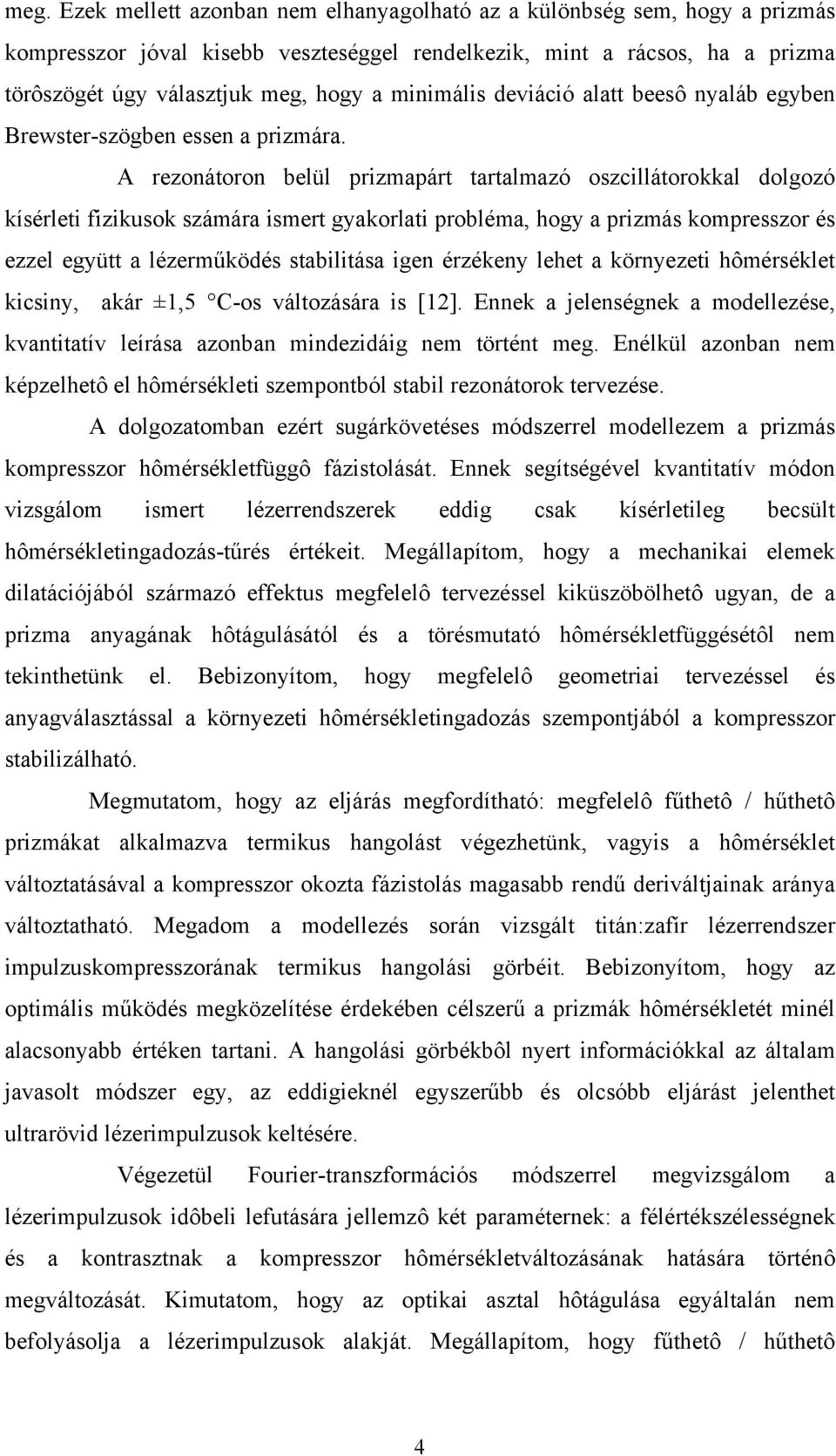 A rezonátoron belül prizmapárt tartalmazó oszcillátorokkal dolgozó kísérleti fizikusok számára ismert gyakorlati probléma, hogy a prizmás kompresszor és ezzel együtt a lézerműködés stabilitása igen