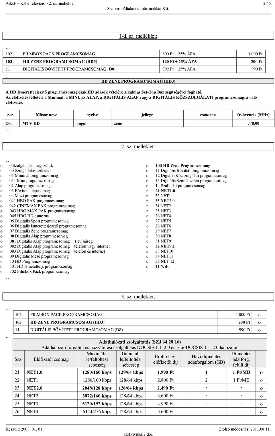 adásk vételére alkalmas Set-Tp Bx segítségével fgható. Az előfizetés feltétele a Minimál, a MINI, az ALAP, a DIGITÁLIS ALAP vagy a DIGITÁLIS KÖZSZOLGÁLATI prgramcsmagra való előfizetés. Ssz.