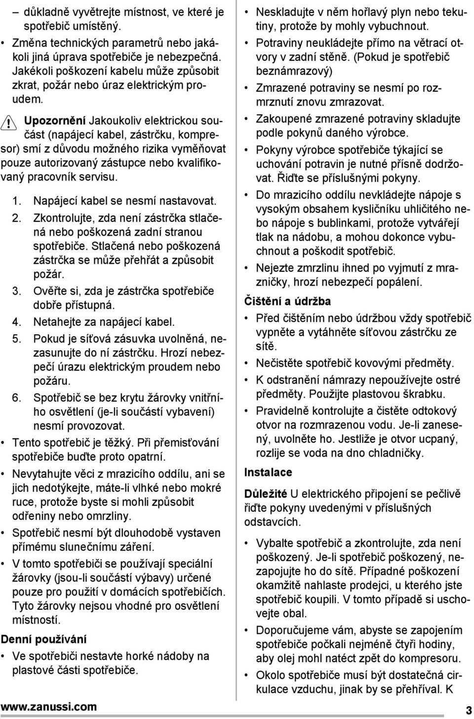 Upozornění Jakoukoliv elektrickou součást (napájecí kabel, zástrčku, kompresor) smí z důvodu možného rizika vyměňovat pouze autorizovaný zástupce nebo kvalifikovaný pracovník servisu. 1.