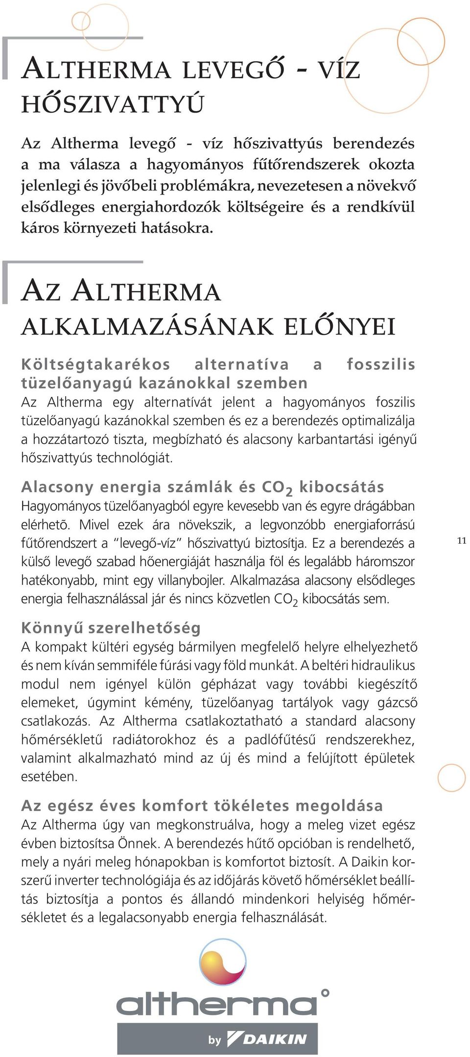 Az Altherma alkalmazásának előnyei Költségtakarékos alternatíva a fosszilis tüzelőanyagú kazánokkal szemben Az Altherma egy alternatívát jelent a hagyományos foszilis tüzelőanyagú kazánokkal szemben