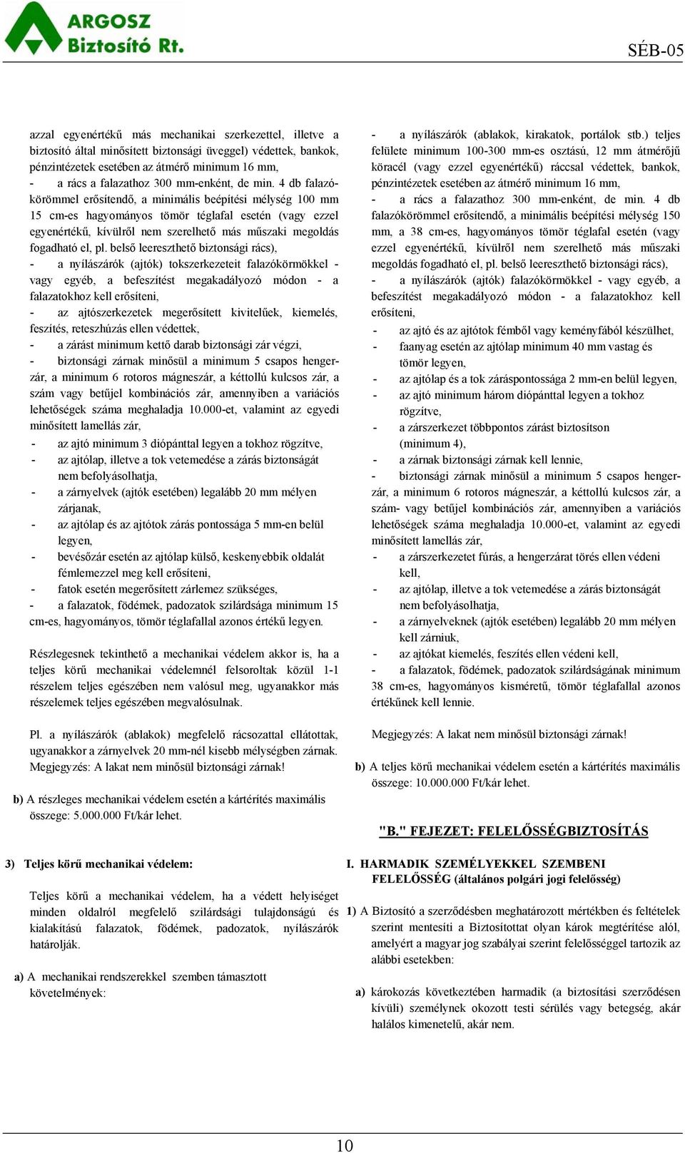 4 db falazókörömmel erősítendő, a minimális beépítési mélység 100 mm 15 cm-es hagyományos tömör téglafal esetén (vagy ezzel egyenértékű, kívülről nem szerelhető más műszaki megoldás fogadható el, pl.