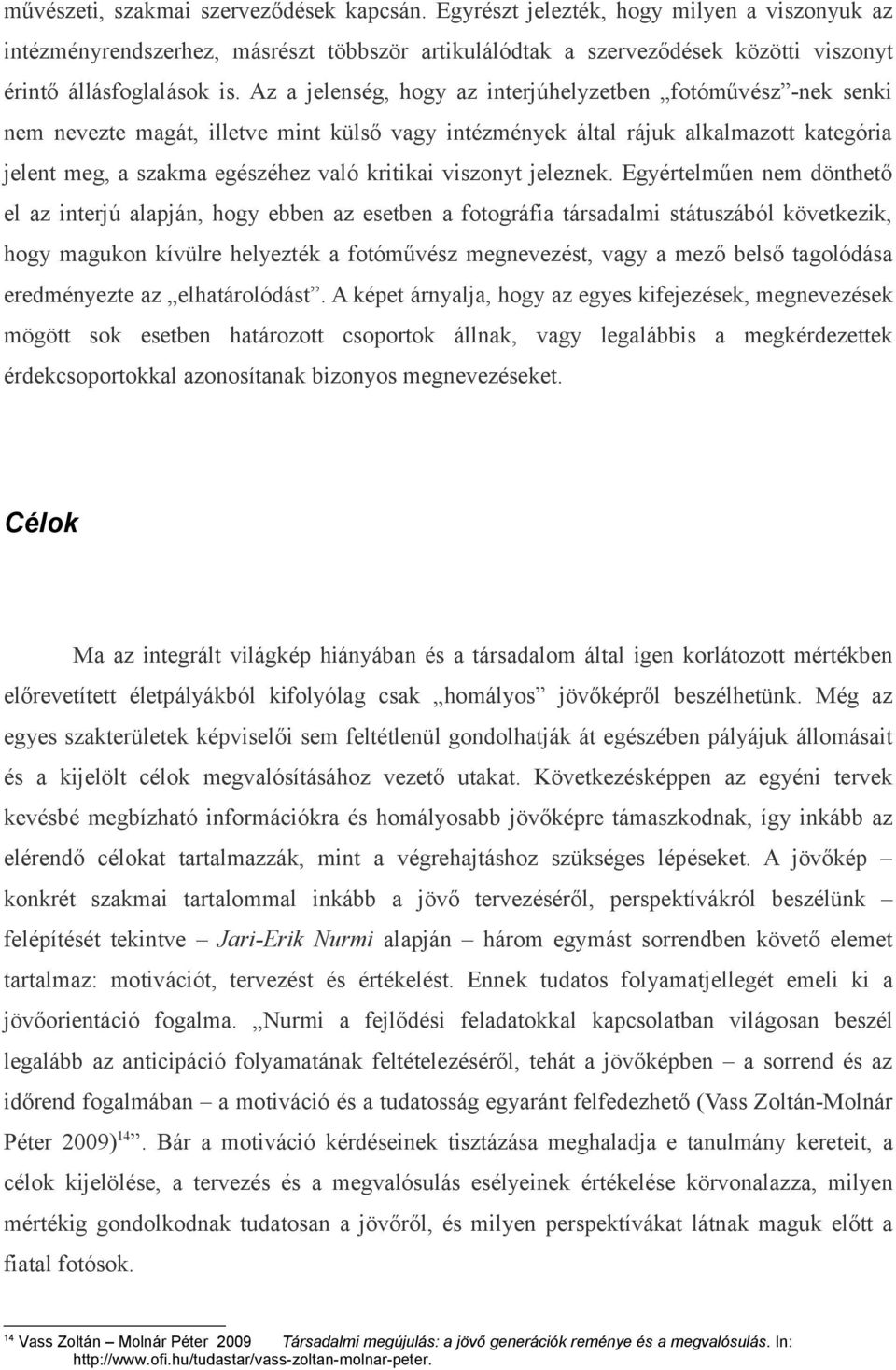 Az a jelenség, hogy az interjúhelyzetben fotóművész -nek senki nem nevezte magát, illetve mint külső vagy intézmények által rájuk alkalmazott kategória jelent meg, a szakma egészéhez való kritikai