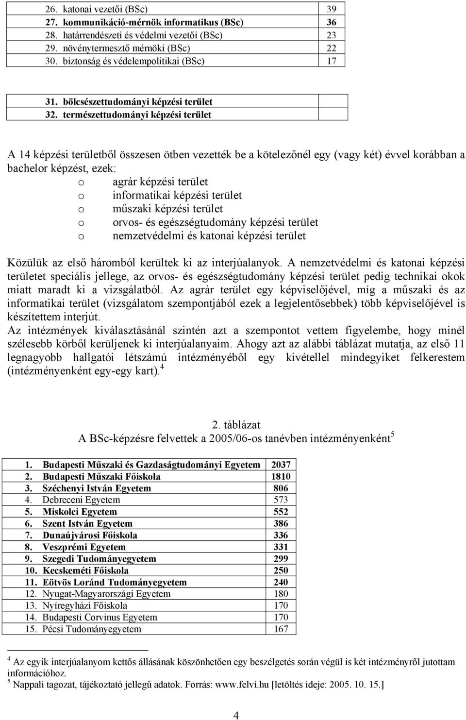 természettudományi képzési terület A 14 képzési területből összesen ötben vezették be a kötelezőnél egy (vagy két) évvel korábban a bachelor képzést, ezek: o agrár képzési terület o informatikai