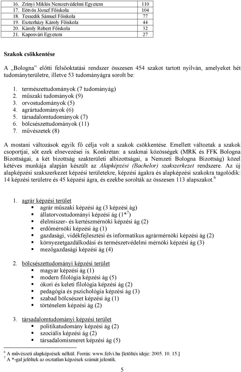 természettudományok (7 tudományág) 2. műszaki tudományok (9) 3. orvostudományok (5) 4. agrártudományok (6) 5. társadalomtudományok (7) 6. bölcsészettudományok (11) 7.