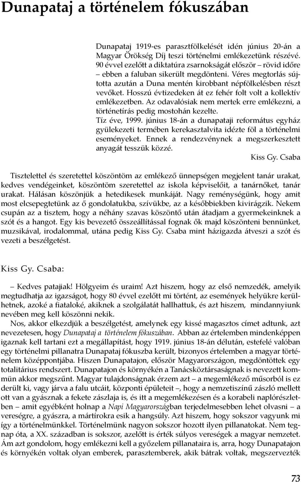 Hosszú évtizedeken át ez fehér folt volt a kollektív emlékezetben. Az odavalósiak nem mertek erre emlékezni, a történetírás pedig mostohán kezelte. Tíz éve, 1999.