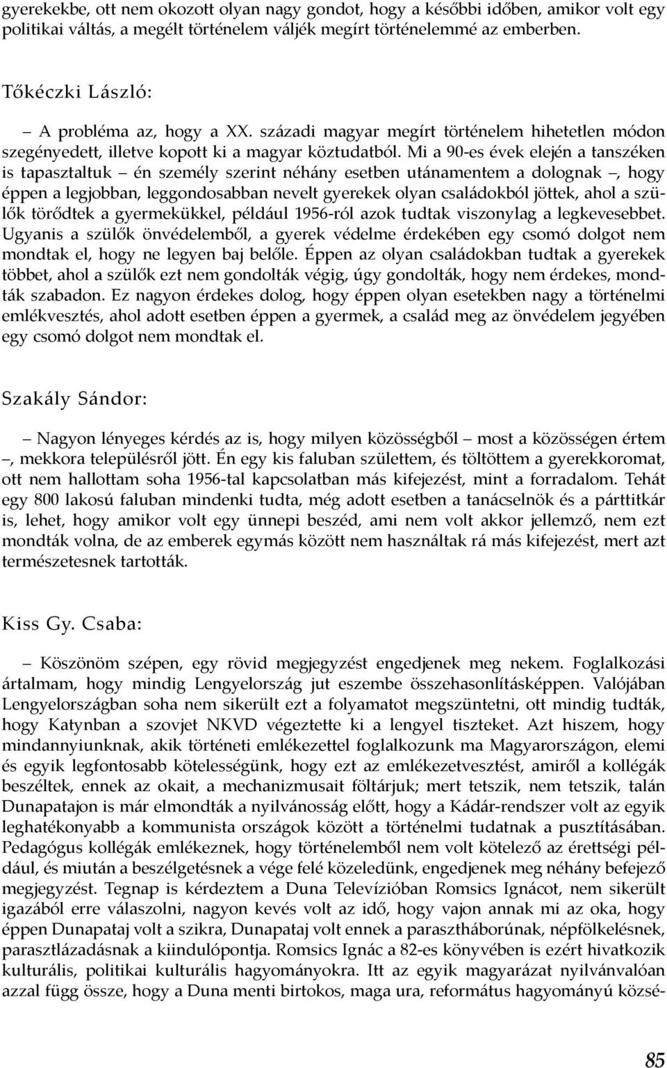 Mi a 90-es évek elején a tanszéken is tapasztaltuk én személy szerint néhány esetben utánamentem a dolognak, hogy éppen a legjobban, leggondosabban nevelt gyerekek olyan családokból jöttek, ahol a