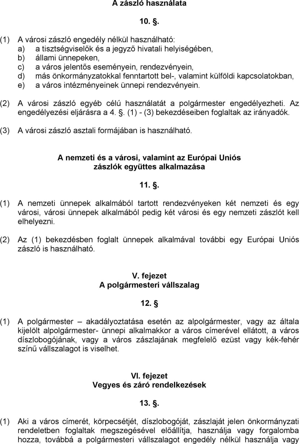 fenntartott bel-, valamint külföldi kapcsolatokban, e) a város intézményeinek ünnepi rendezvényein. (2) A városi zászló egyéb célú használatát a polgármester engedélyezheti.