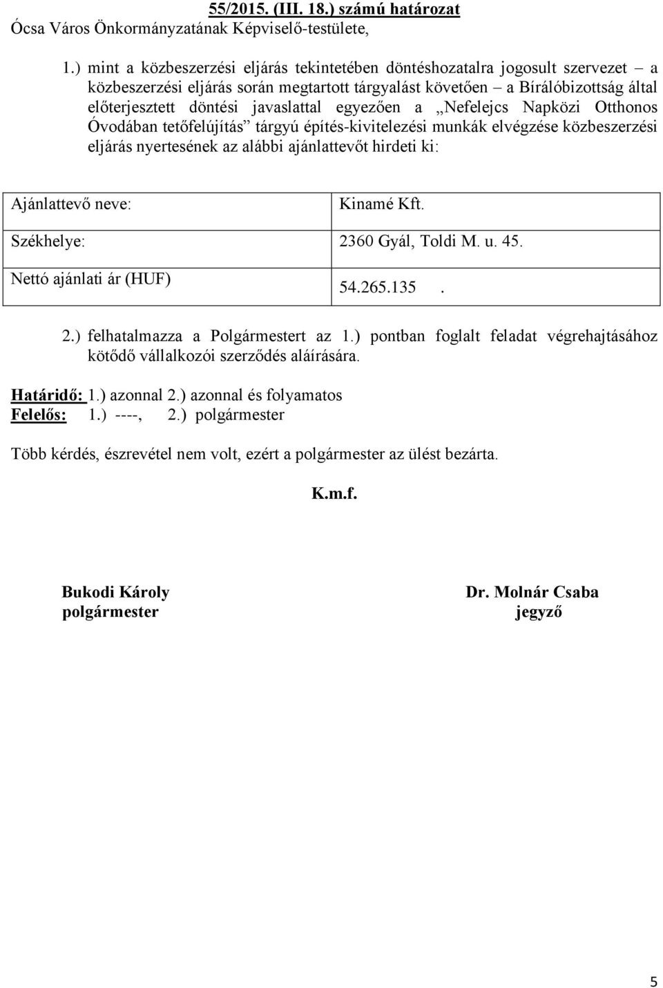 egyezően a Nefelejcs Napközi Otthonos Óvodában tetőfelújítás tárgyú építés-kivitelezési munkák elvégzése közbeszerzési eljárás nyertesének az alábbi ajánlattevőt hirdeti ki: Kinamé Kft.