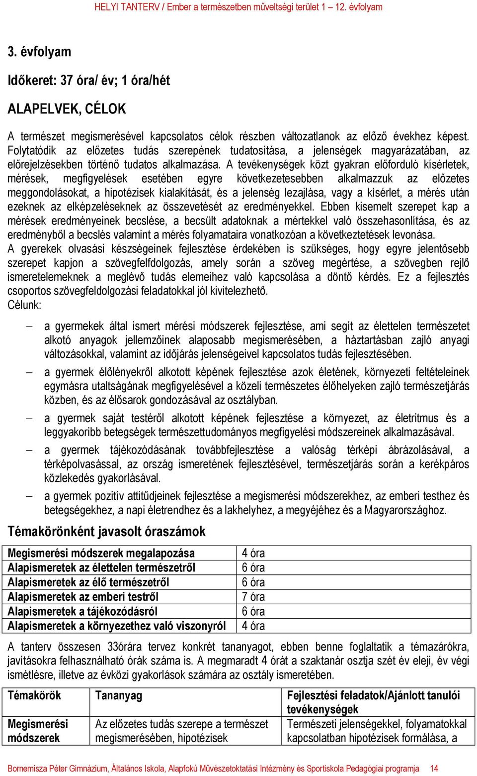 A tevékenységek közt gyakran előforduló kísérletek, mérések, megfigyelések esetében egyre következetesebben alkalmazzuk az előzetes meggondolásokat, a hipotézisek kialakítását, és a jelenség