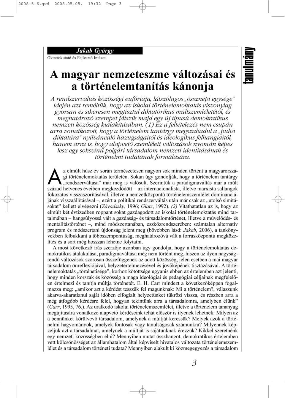 idején azt reméltük, hogy az iskolai történelemoktatás viszonylag gyorsan és sikeresen megtisztul diktatórikus múltszemléletétől, és meghatározó szerepet játszik majd egy új típusú demokratikus