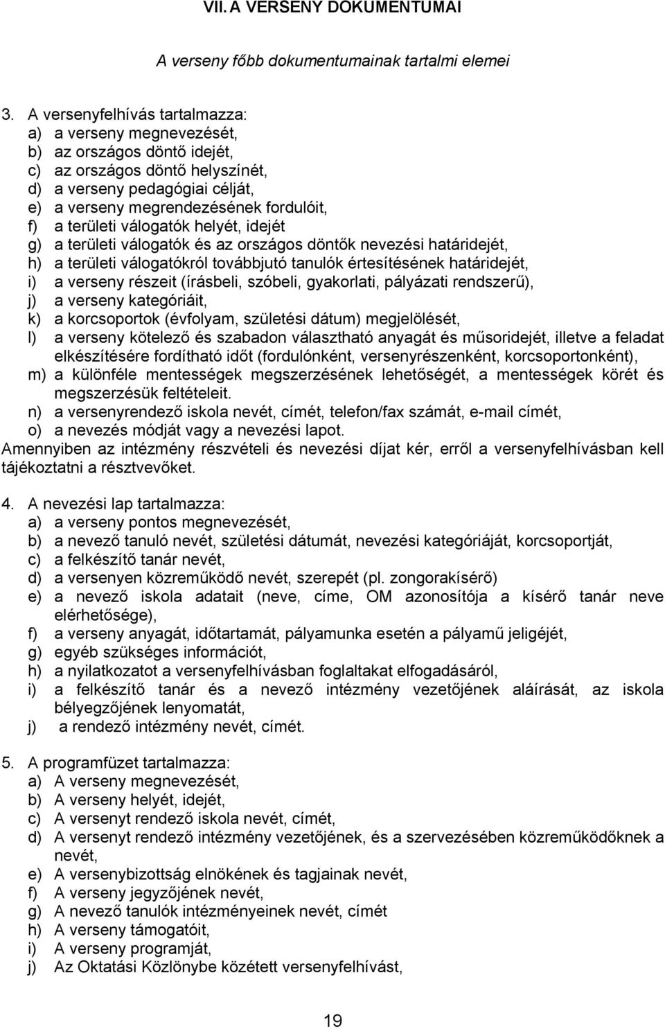 területi válogatók helyét, idejét g) a területi válogatók és az országos döntők nevezési határidejét, h) a területi válogatókról továbbjutó tanulók értesítésének határidejét, i) a verseny részeit