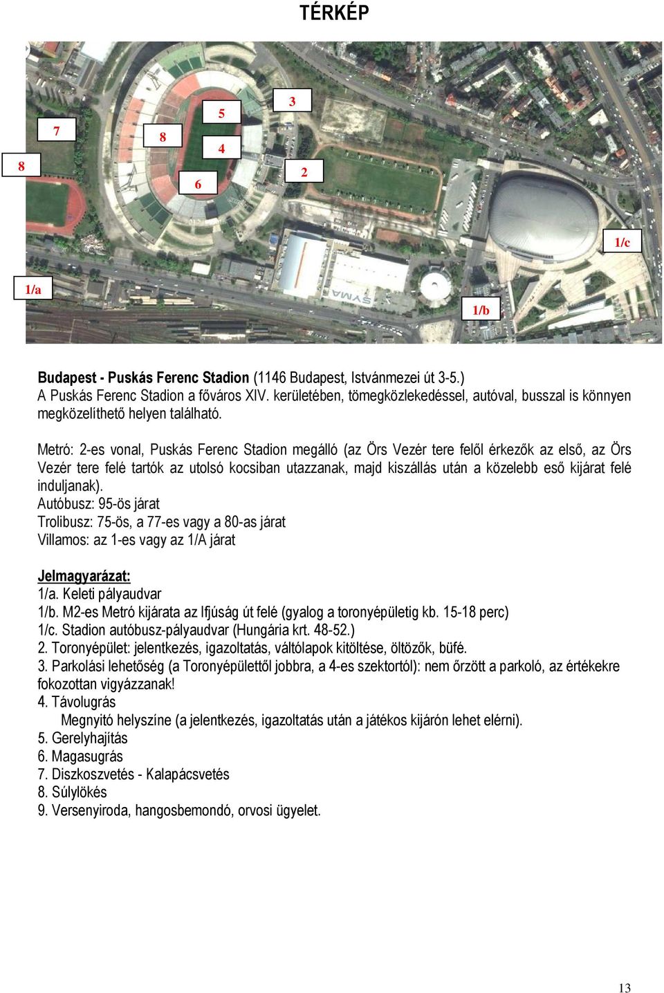 Metró: 2-es vonal, Puskás Ferenc Stadion megálló (az Örs Vezér tere felől érkezők az első, az Örs Vezér tere felé tartók az utolsó kocsiban utazzanak, majd kiszállás után a közelebb eső kijárat felé