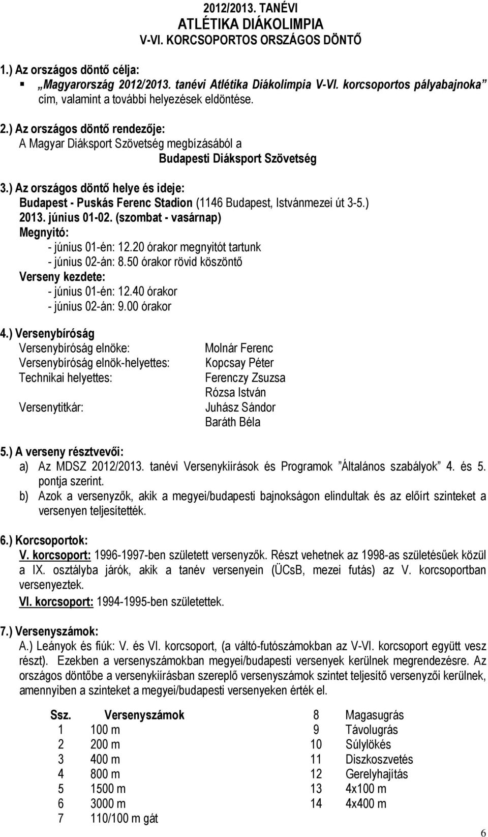 ) Az országos döntő helye és ideje: Budapest - Puskás Ferenc Stadion (1146 Budapest, Istvánmezei út 3-5.) 2013. június 01-02. (szombat - vasárnap) Megnyitó: - június 01-én: 12.