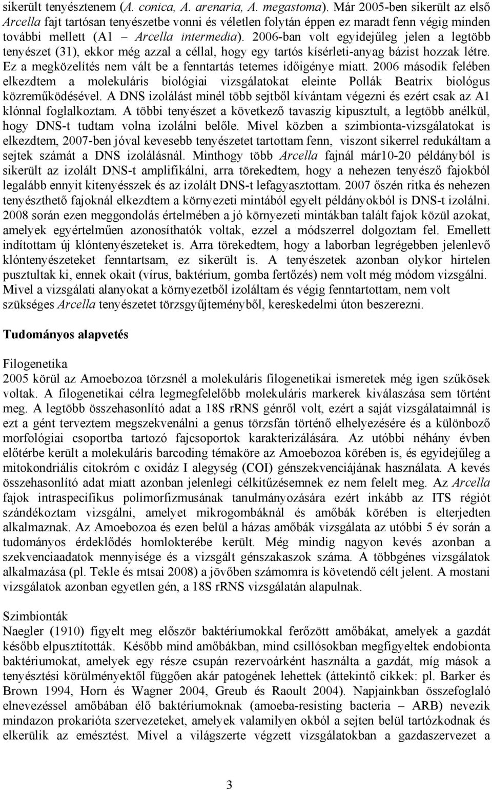 2006-ban volt egyidejűleg jelen a legtöbb tenyészet (31), ekkor még azzal a céllal, hogy egy tartós kísérleti-anyag bázist hozzak létre.