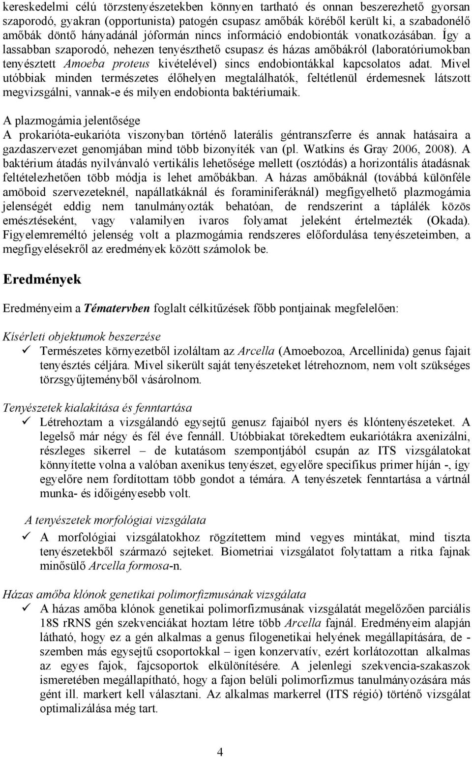 Így a lassabban szaporodó, nehezen tenyészthető csupasz és házas amőbákról (laboratóriumokban tenyésztett Amoeba proteus kivételével) sincs endobiontákkal kapcsolatos adat.