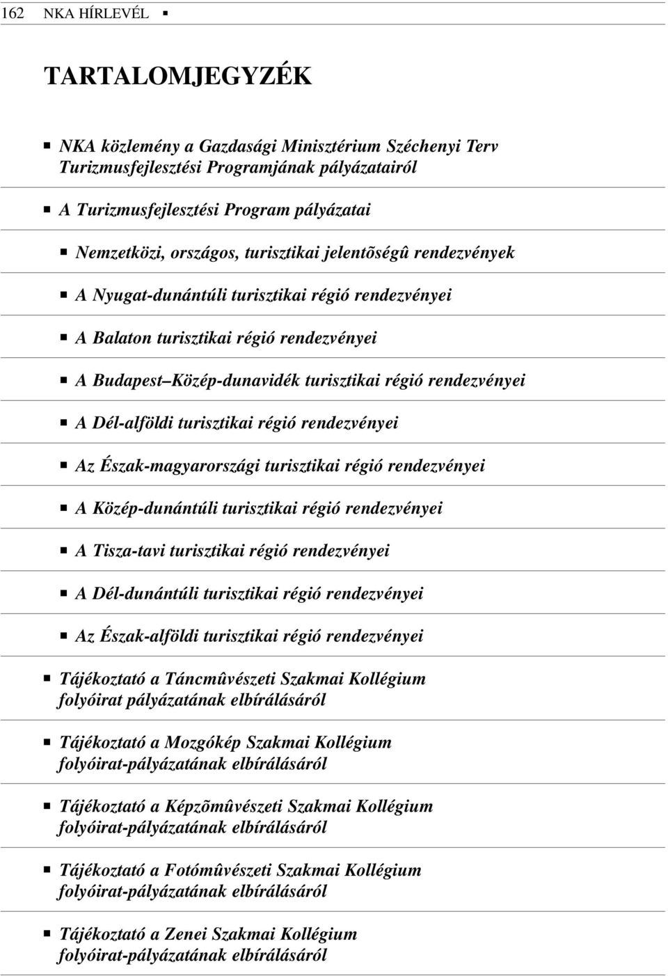 turisztikai régió rendezvényei Az Észak-magyarországi turisztikai régió rendezvényei A Közép-dunántúli turisztikai régió rendezvényei A Tisza-tavi turisztikai régió rendezvényei A Dél-dunántúli