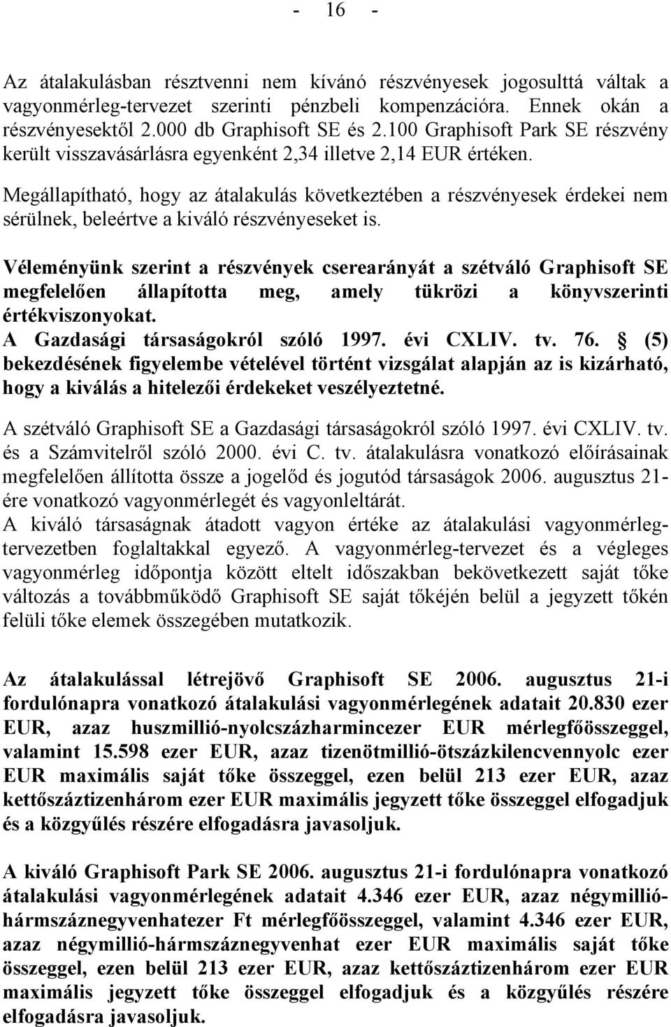 Megállapítható, hogy az átalakulás következtében a részvényesek érdekei nem sérülnek, beleértve a kiváló részvényeseket is.
