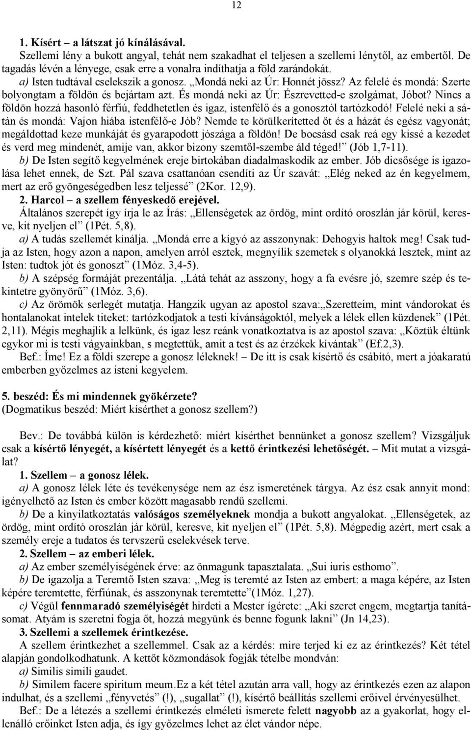 Az felelé és mondá: Szerte bolyongtam a földön és bejártam azt. És mondá neki az Úr: Észrevetted-e szolgámat, Jóbot?