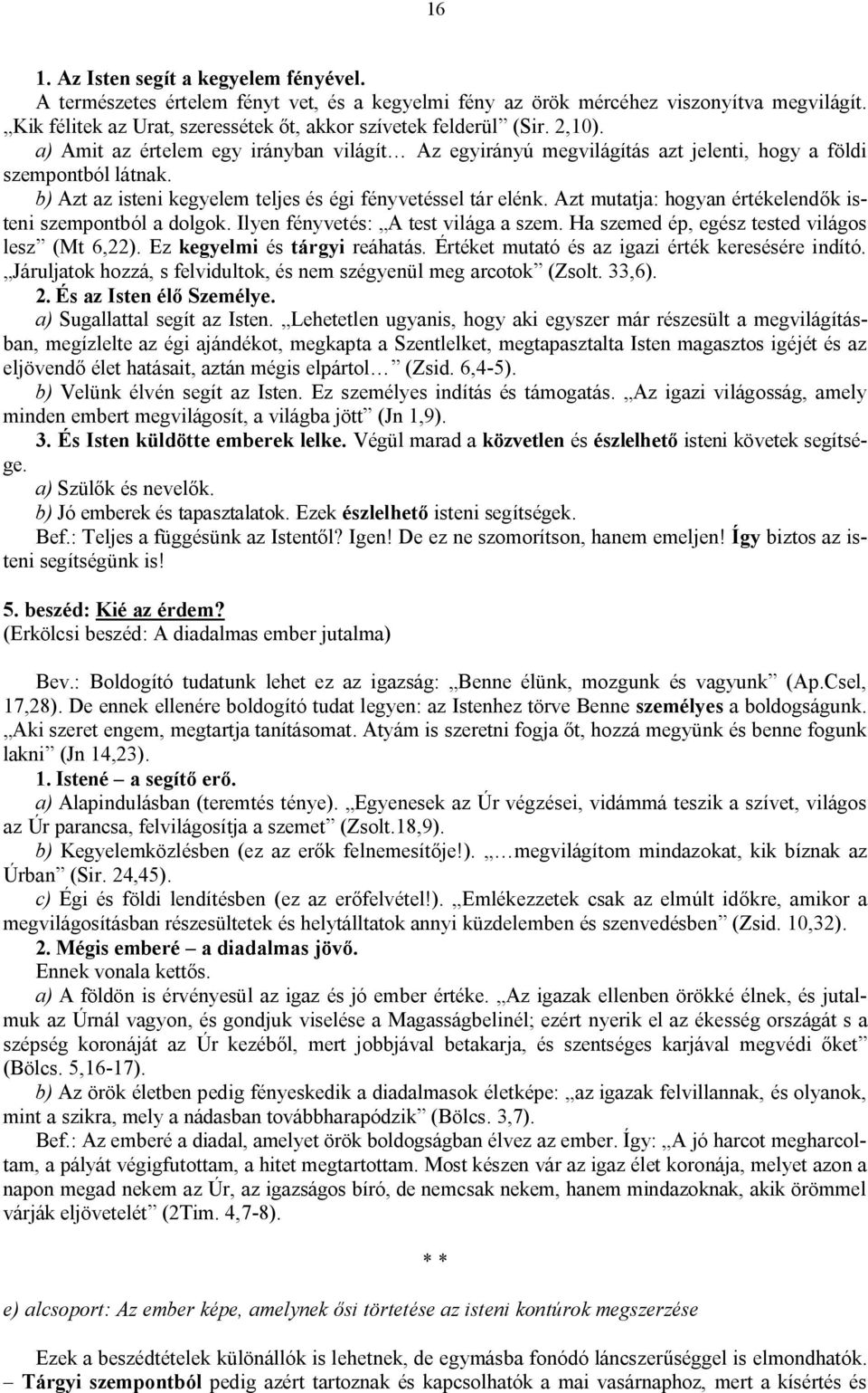 b) Azt az isteni kegyelem teljes és égi fényvetéssel tár elénk. Azt mutatja: hogyan értékelendők isteni szempontból a dolgok. Ilyen fényvetés: A test világa a szem.