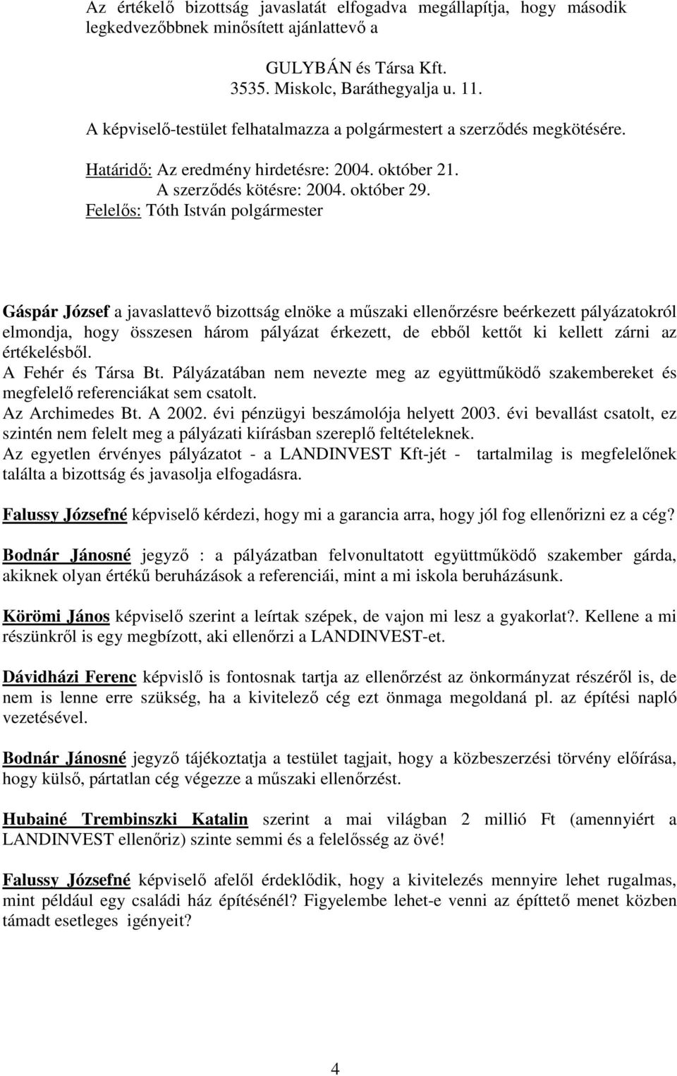 Felelős: Tóth István polgármester Gáspár József a javaslattevő bizottság elnöke a műszaki ellenőrzésre beérkezett pályázatokról elmondja, hogy összesen három pályázat érkezett, de ebből kettőt ki