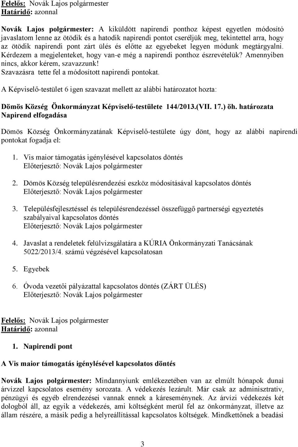 Amennyiben nincs, akkor kérem, szavazzunk! Szavazásra tette fel a módosított napirendi pontokat. Dömös Község Önkormányzat Képviselő-testülete 144/2013.(VII. 17.) öh.