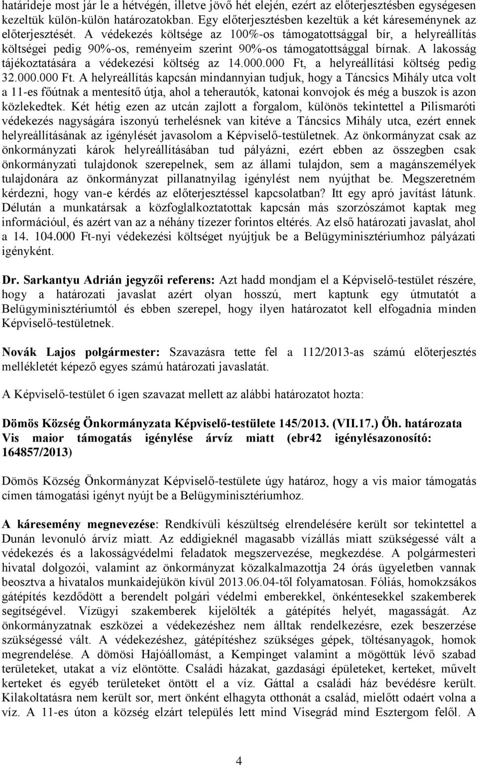 A védekezés költsége az 100%-os támogatottsággal bír, a helyreállítás költségei pedig 90%-os, reményeim szerint 90%-os támogatottsággal bírnak. A lakosság tájékoztatására a védekezési költség az 14.