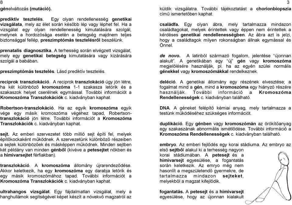 A terhesség során elvégzett vizsgálat, mely egy genetikai betegség kimutatására vagy kizárására szolgál a babában. preszimptómás tesztelés. Lásd prediktív tesztelés. reciprok transzlokáció.