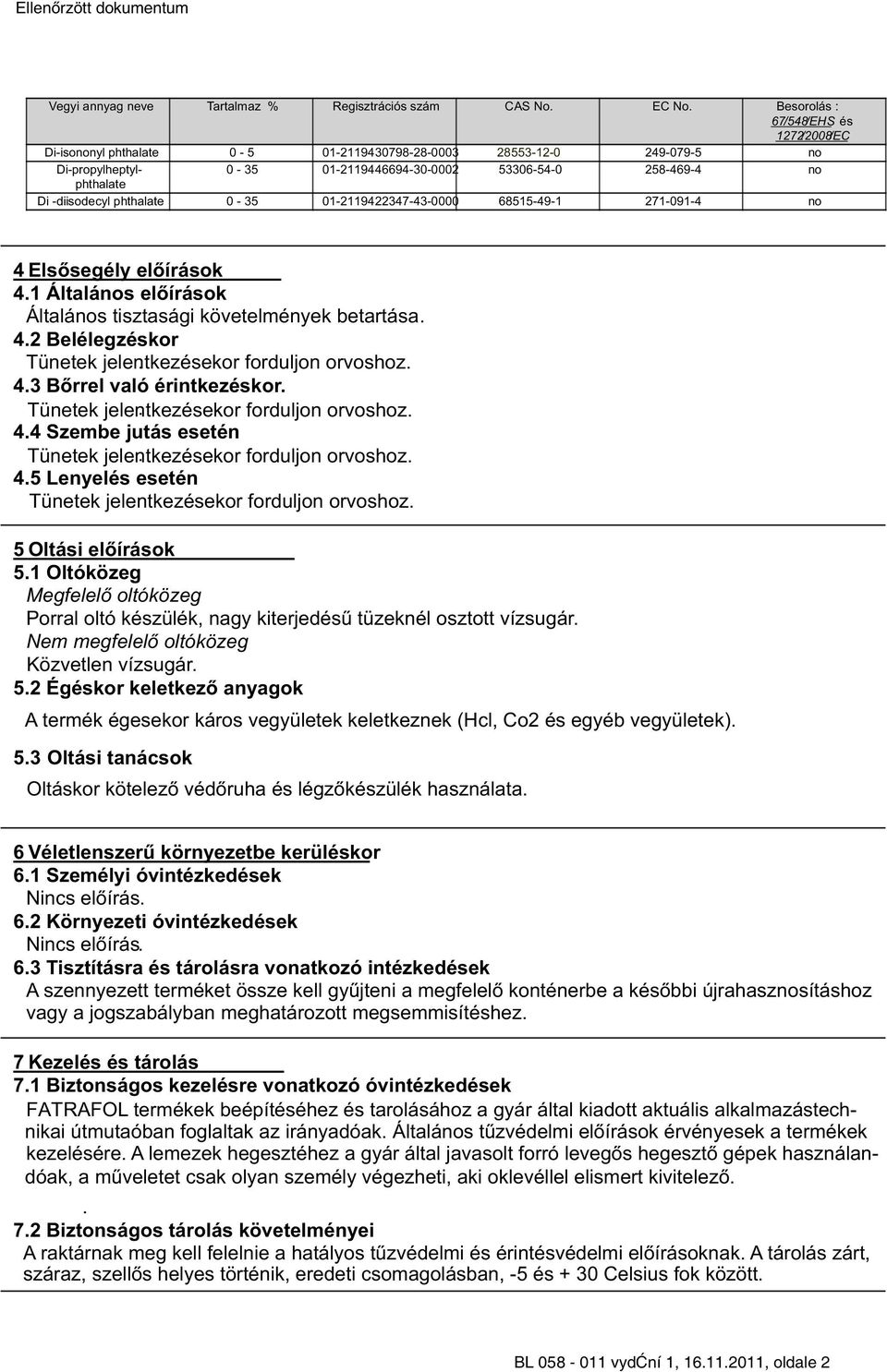 -diisodecyl phthalate 0-35 01-2119422347-43-0000 68515-49-1 271-091-4 no 4 Elsősegély előírások 4.1 Általános előírások Általános tisztasági követelmények betartása. 4.2 Belélegzéskor 4.