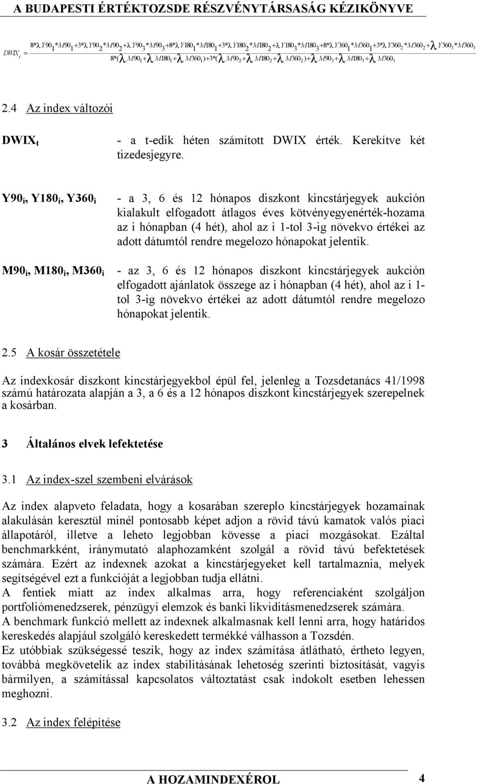 Y90 i, Y180 i, Y360 i M90 i, M180 i, M360 i - a 3, 6 és 12 hónapos diszkont kincstárjegyek aukción kialakult elfogadott átlagos éves kötvényegyenérték-hozama az i hónapban (4 hét), ahol az i 1-tol