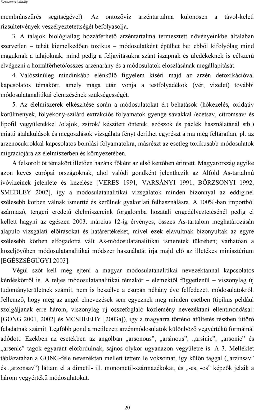 pedig a feljavításukra szánt iszapnak és üledékeknek is célszerű elvégezni a hozzáférhető/összes arzénarány és a módosulatok eloszlásának megállapítását. 4.