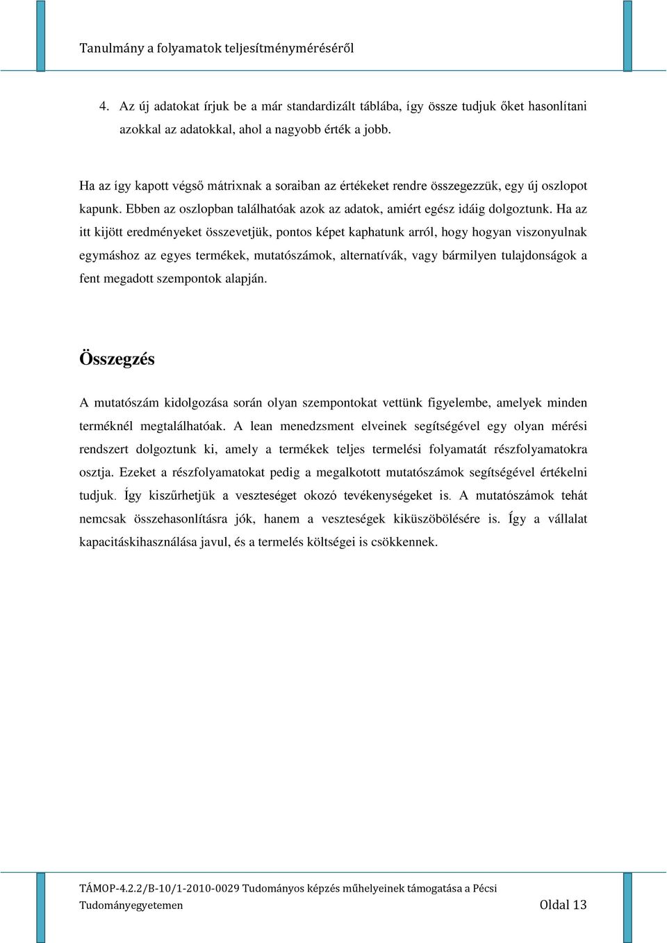 Ha az itt kijött eredményeket összevetjük, pontos képet kaphatunk arról, hogy hogyan viszonyulnak egymáshoz az egyes termékek, mutatószámok, alternatívák, vagy bármilyen tulajdonságok a fent megadott