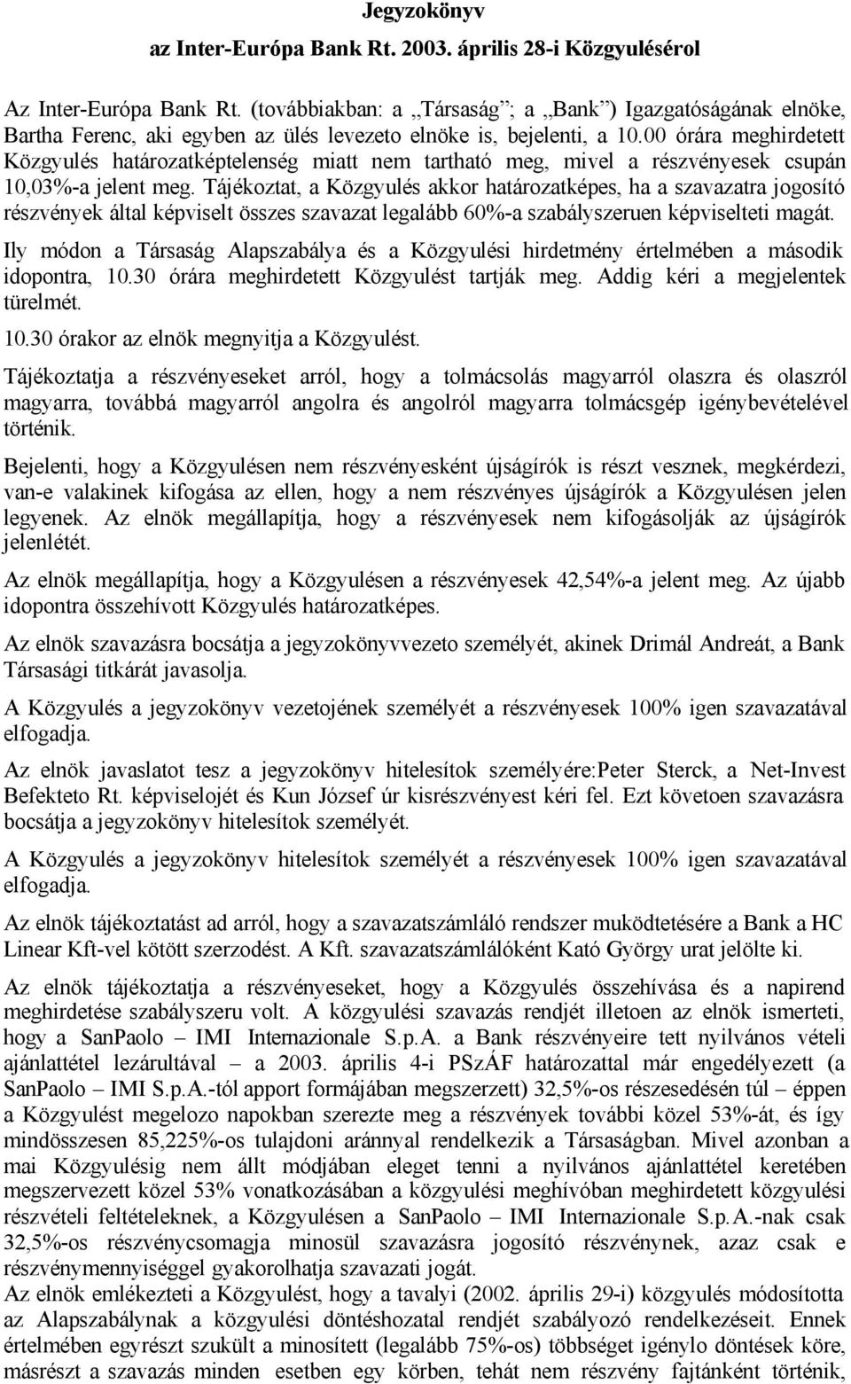 00 órára meghirdetett Közgyulés határozatképtelenség miatt nem tartható meg, mivel a részvényesek csupán 10,03%-a jelent meg.