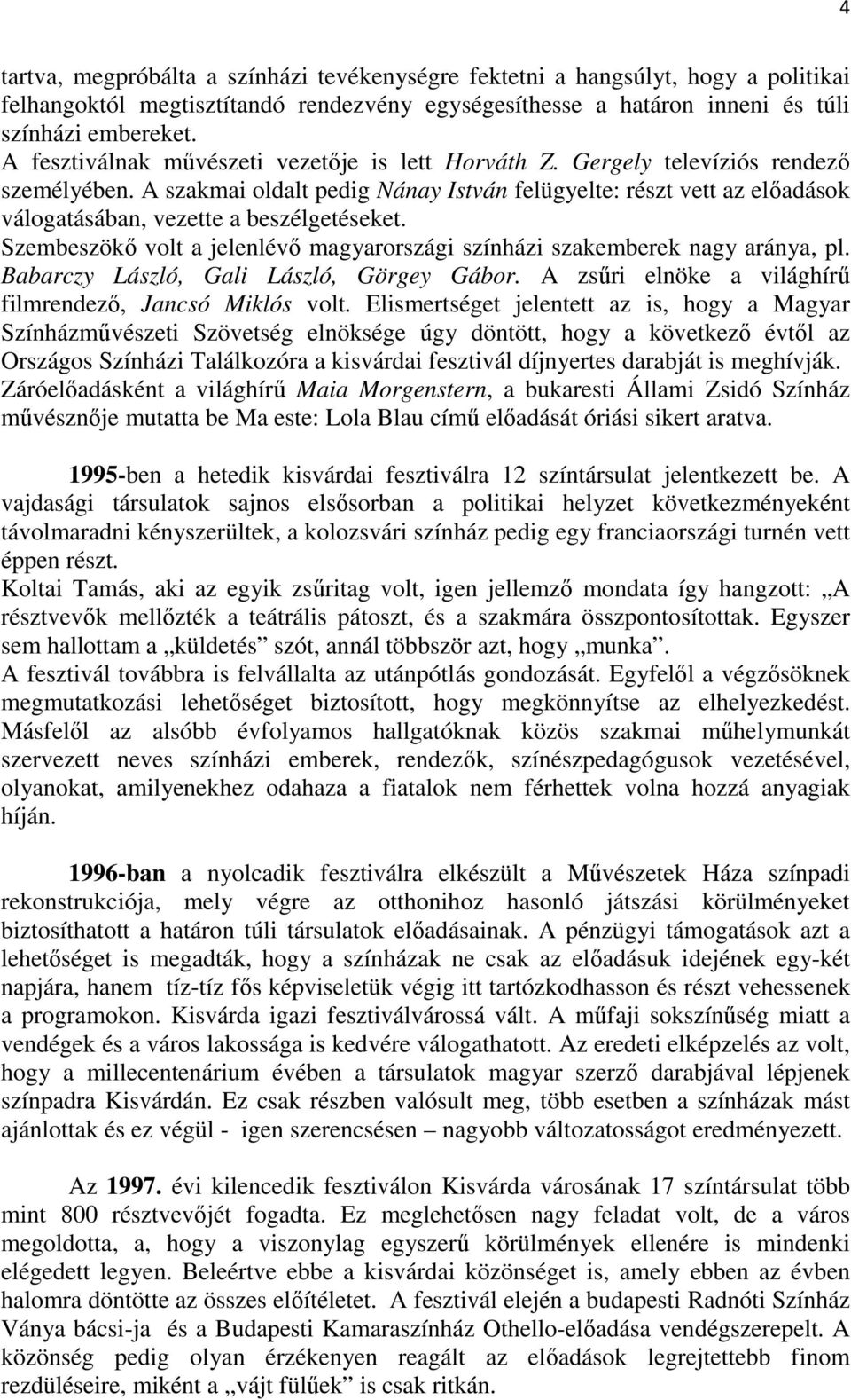 A szakmai oldalt pedig Nánay István felügyelte: részt vett az elıadások válogatásában, vezette a beszélgetéseket. Szembeszökı volt a jelenlévı magyarországi színházi szakemberek nagy aránya, pl.