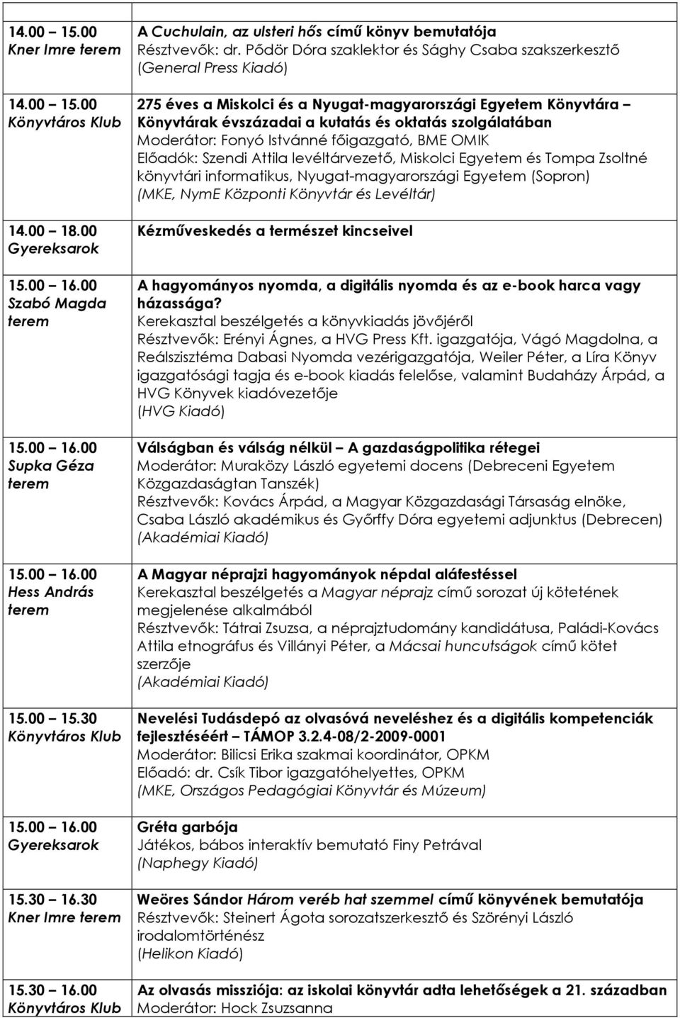 Moderátor: Fonyó Istvánné fıigazgató, BME OMIK Elıadók: Szendi Attila levéltárvezetı, Miskolci Egyetem és Tompa Zsoltné könyvtári informatikus, Nyugat-magyarországi Egyetem (Sopron) (MKE, NymE