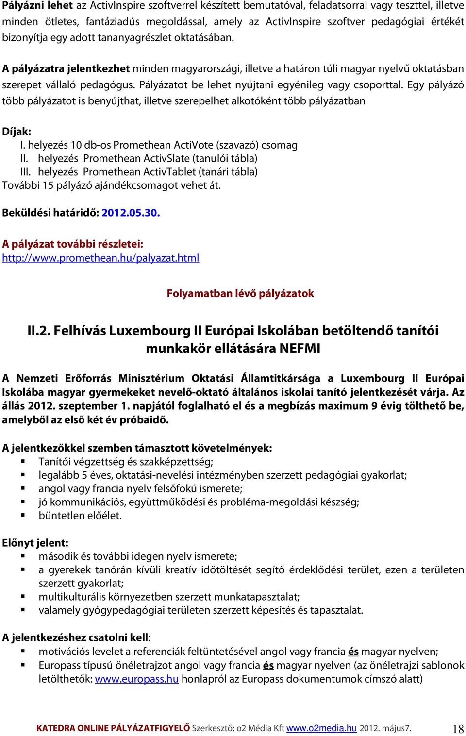 Pályázatot be lehet nyújtani egyénileg vagy csoporttal. Egy pályázó több pályázatot is benyújthat, illetve szerepelhet alkotóként több pályázatban Díjak: I.