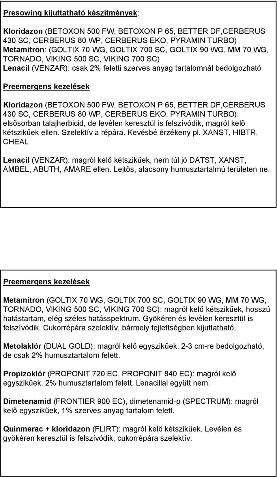 DF,CERBERUS 430 SC, CERBERUS 80 WP, CERBERUS EKO, PYRAMIN TURBO): elsősorban talajherbicid, de levélen keresztül is felszívódik, magról kelő kétszikűek ellen. Szelektív a répára. Kevésbé érzékeny pl.