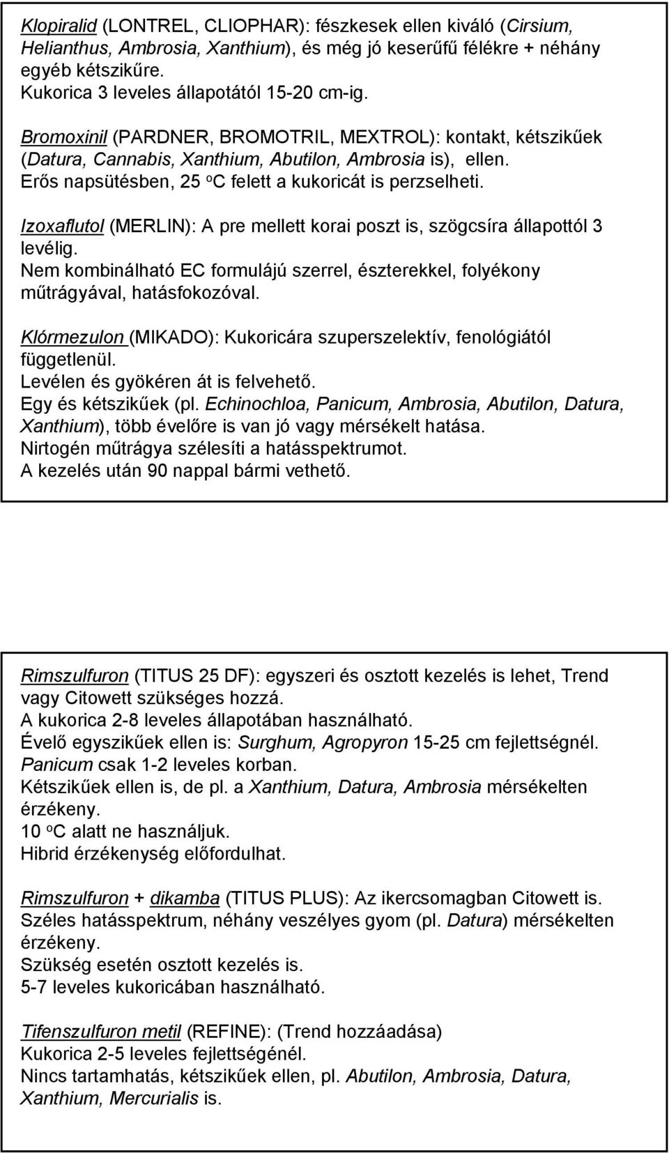 Izoxaflutol (MERLIN): A pre mellett korai poszt is, szögcsíra állapottól 3 levélig. Nem kombinálható EC formulájú szerrel, észterekkel, folyékony műtrágyával, hatásfokozóval.