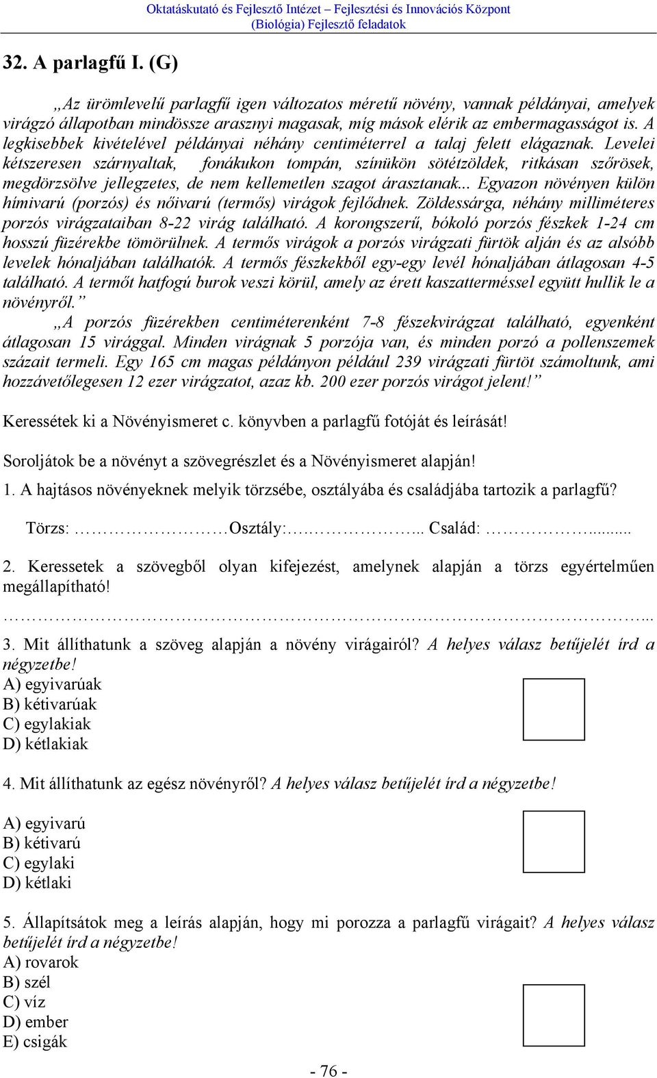 míg mások elérik az embermagasságot is. A legkisebbek kivételével példányai néhány centiméterrel a talaj felett elágaznak.