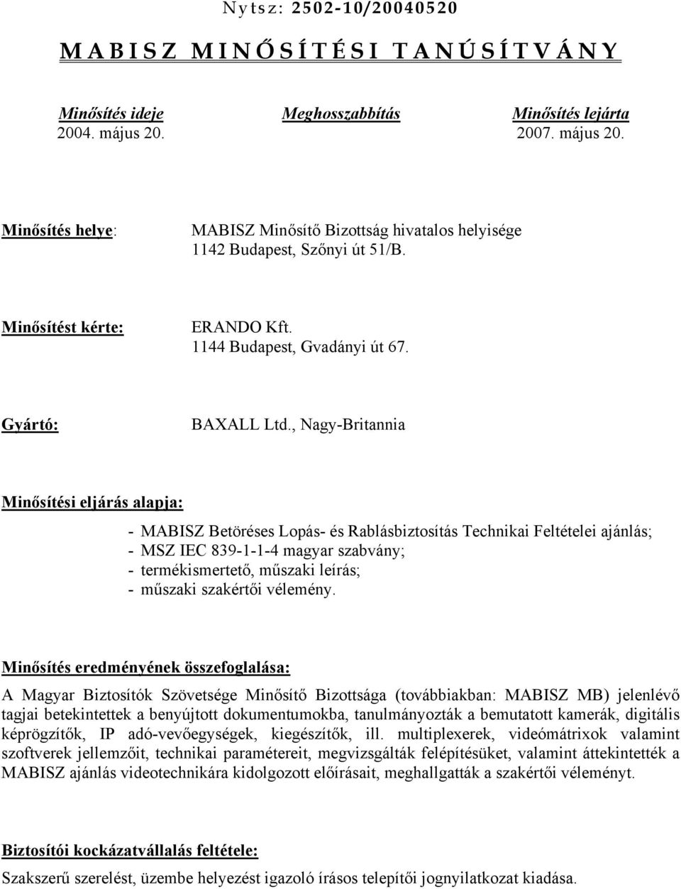 , Nagy-Britannia Minősítési eljárás alapja: - MABISZ Betöréses Lopás- és Rablásbiztosítás Technikai Feltételei ajánlás; - MSZ IEC 839-1-1-4 magyar szabvány; - termékismertető, műszaki leírás; -