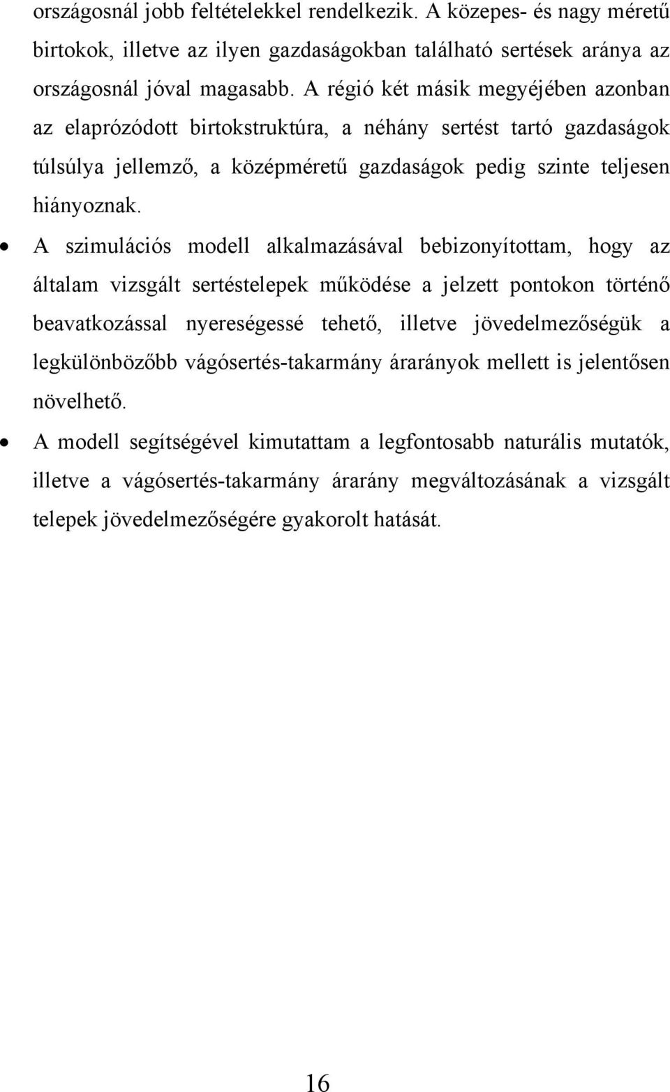 A szimulációs modell alkalmazásával bebizonyítottam, hogy az általam vizsgált sertéstelepek működése a jelzett pontokon történő beavatkozással nyereségessé tehető, illetve jövedelmezőségük a