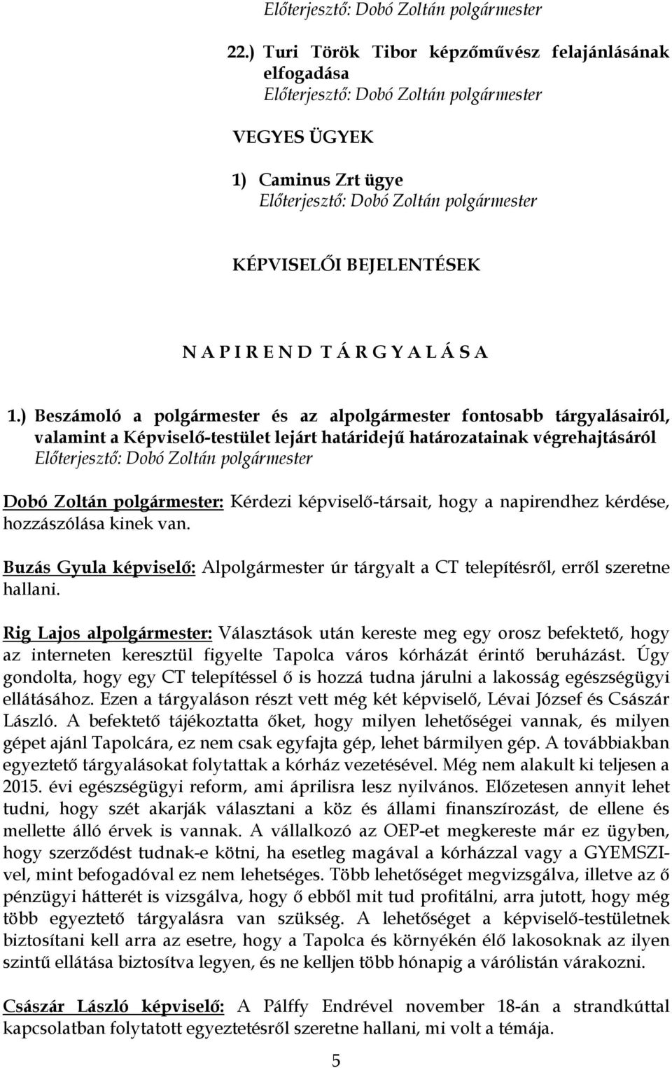 képviselő-társait, hogy a napirendhez kérdése, hozzászólása kinek van. Buzás Gyula képviselő: Alpolgármester úr tárgyalt a CT telepítésről, erről szeretne hallani.