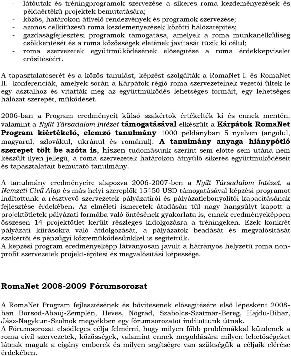 szervezetek együttműködésének elősegítése a roma érdekképviselet erősítéséért. A tapasztalatcserét és a közös tanulást, képzést szolgálták a RomaNet I. és RomaNet II.