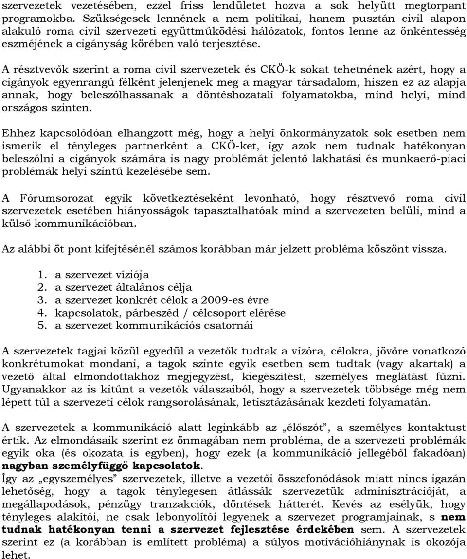 A résztvevők szerint a roma civil szervezetek és CKÖ-k sokat tehetnének azért, hogy a cigányok egyenrangú félként jelenjenek meg a magyar társadalom, hiszen ez az alapja annak, hogy beleszólhassanak