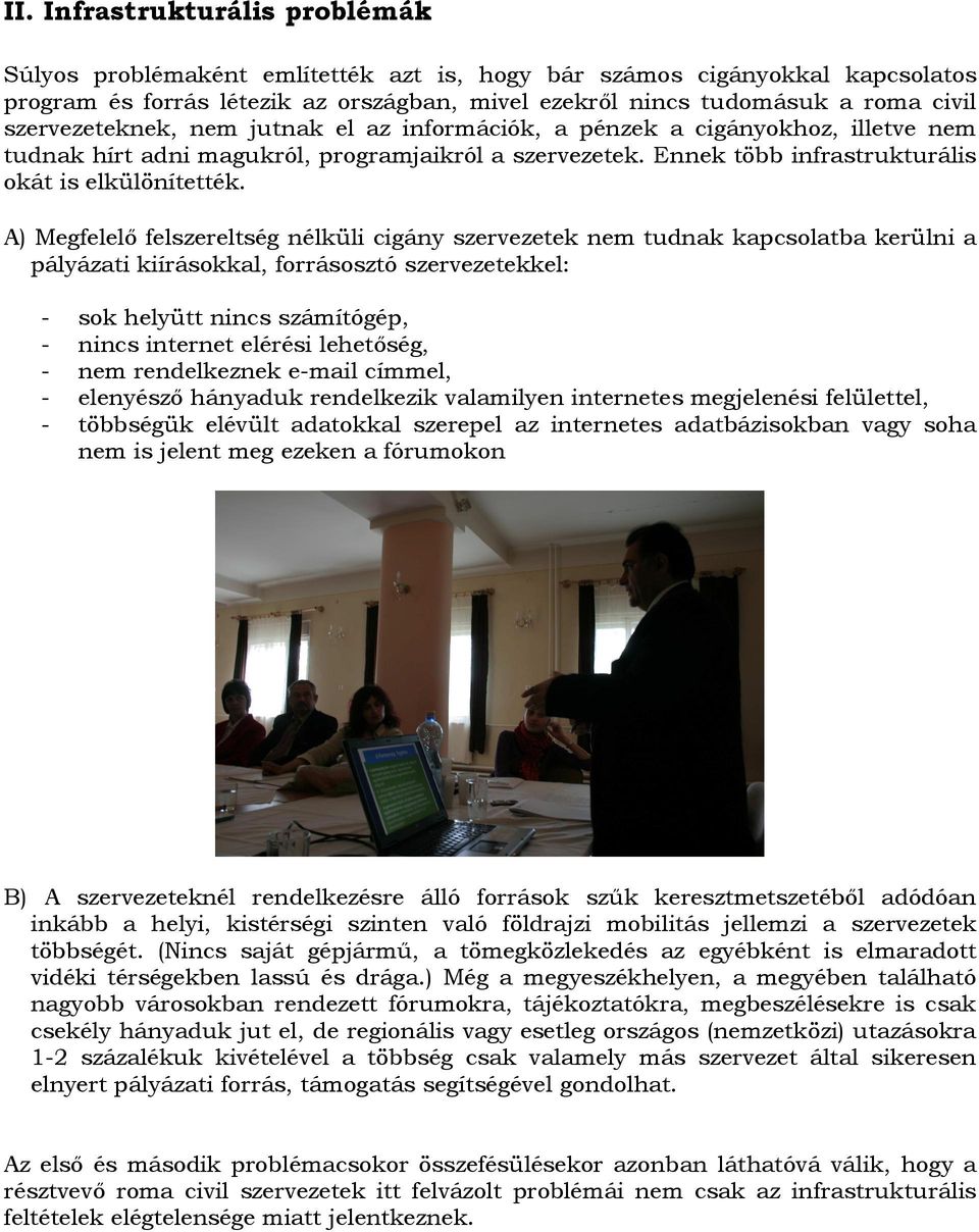 A) Megfelelő felszereltség nélküli cigány szervezetek nem tudnak kapcsolatba kerülni a pályázati kiírásokkal, forrásosztó szervezetekkel: - sok helyütt nincs számítógép, - nincs internet elérési